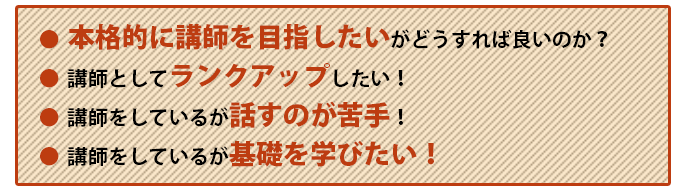 本格的に講師を目指したい。講師としてランクアップしたい！講師をしているが話すのが苦手！講師をしているが基礎を学びたい！